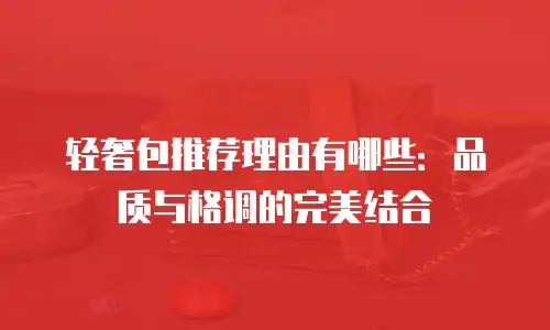轻奢包推荐理由有哪些：品质与格调的完美结合