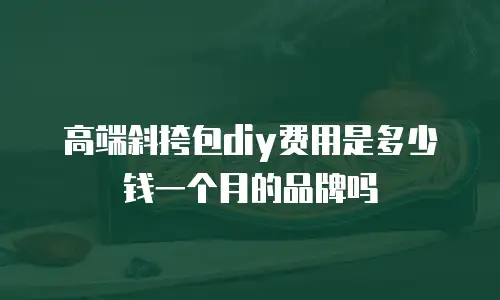 高端斜挎包diy费用是多少钱一个月的品牌吗