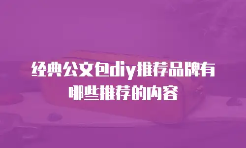 经典公文包diy推荐品牌有哪些推荐的内容