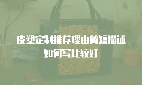 皮塑定制推荐理由简短描述如何写比较好
