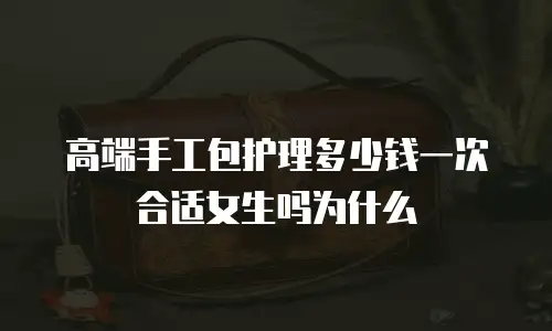 高端手工包护理多少钱一次合适女生吗为什么
