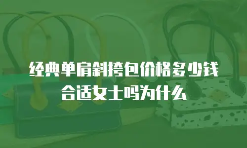 经典单肩斜挎包价格多少钱合适女士吗为什么