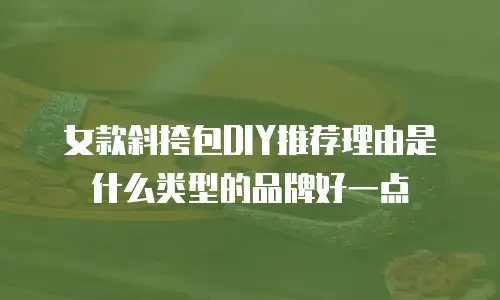 女款斜挎包DIY推荐理由是什么类型的品牌好一点