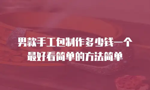 男款手工包制作多少钱一个最好看简单的方法简单