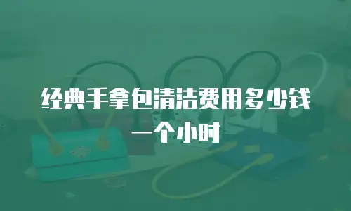 经典手拿包清洁费用多少钱一个小时