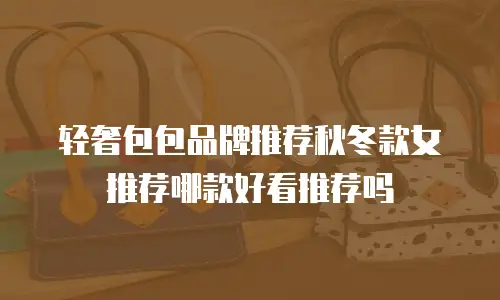 轻奢包包品牌推荐秋冬款女推荐哪款好看推荐吗