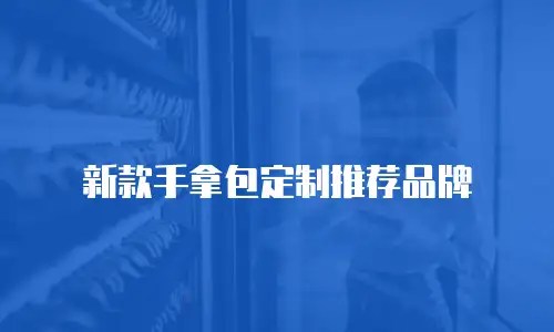 新款手拿包定制推荐品牌