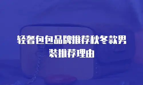 轻奢包包品牌推荐秋冬款男装推荐理由