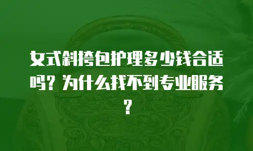 女式斜挎包护理多少钱合适吗？为什么找不到专业服务？