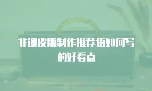 非遗皮雕制作推荐语如何写的好看点