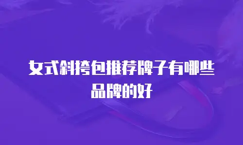 女式斜挎包推荐牌子有哪些品牌的好