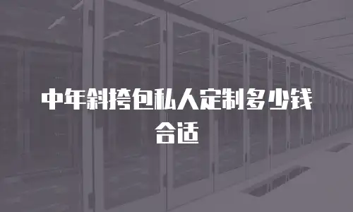 中年斜挎包私人定制多少钱合适