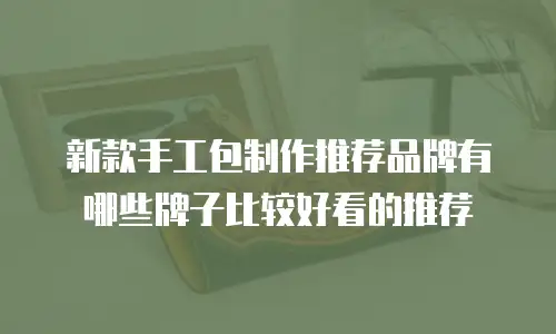 新款手工包制作推荐品牌有哪些牌子比较好看的推荐