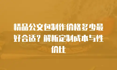精品公文包制作价格多少最好合适？解析定制成本与性价比