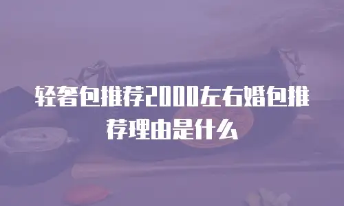 轻奢包推荐2000左右婚包推荐理由是什么