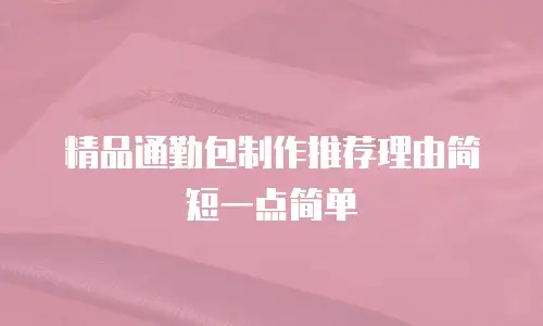 精品通勤包制作推荐理由简短一点简单