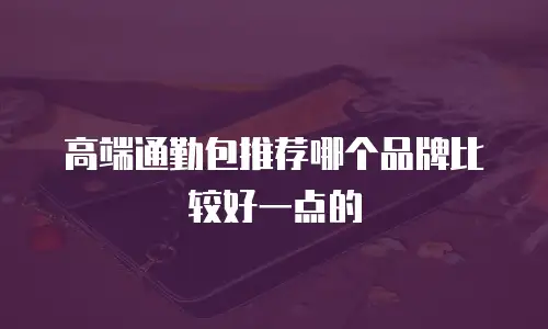 高端通勤包推荐哪个品牌比较好一点的