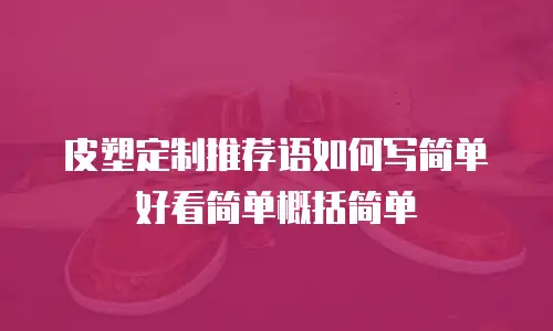 皮塑定制推荐语如何写简单好看简单概括简单