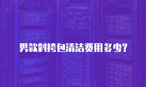 男款斜挎包清洁费用多少？