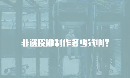 非遗皮雕制作多少钱啊？