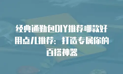 经典通勤包DIY推荐哪款好用点儿推荐：打造专属你的百搭神器