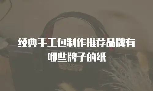 经典手工包制作推荐品牌有哪些牌子的纸