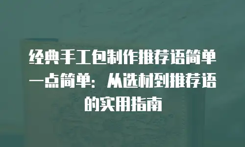 经典手工包制作推荐语简单一点简单：从选材到推荐语的实用指南