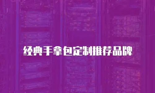 经典手拿包定制推荐品牌