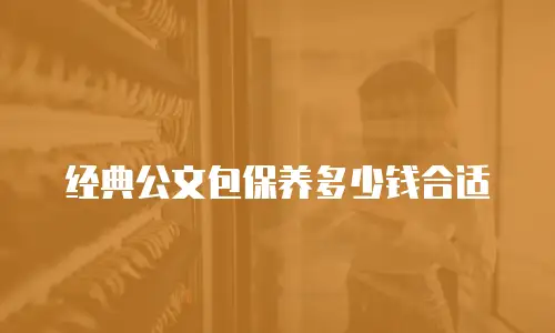 经典公文包保养多少钱合适