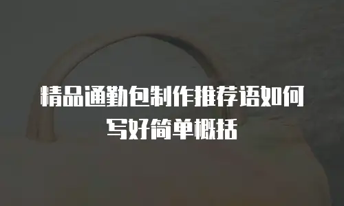 精品通勤包制作推荐语如何写好简单概括