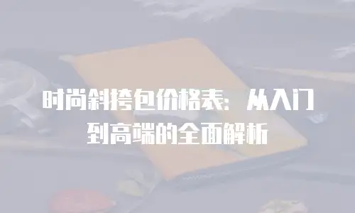 时尚斜挎包价格表：从入门到高端的全面解析