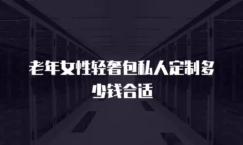老年女性轻奢包私人定制多少钱合适