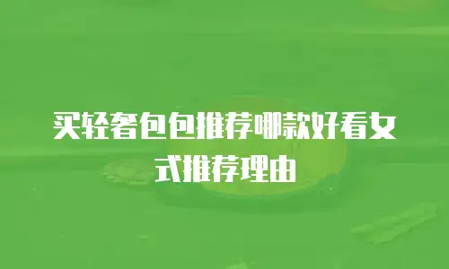 买轻奢包包推荐哪款好看女式推荐理由