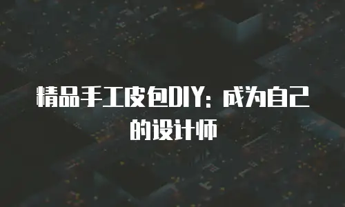 精品手工皮包DIY: 成为自己的设计师