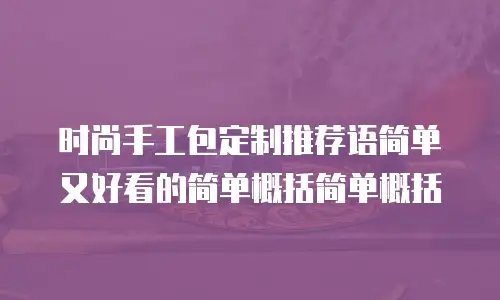 时尚手工包定制推荐语简单又好看的简单概括简单概括