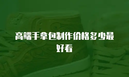 高端手拿包制作价格多少最好看