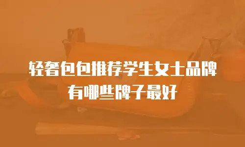 轻奢包包推荐学生女士品牌有哪些牌子最好