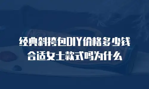经典斜挎包DIY价格多少钱合适女士款式吗为什么