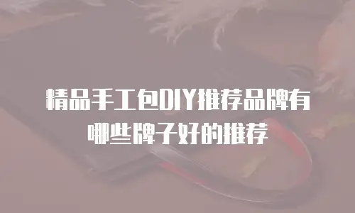 精品手工包DIY推荐品牌有哪些牌子好的推荐