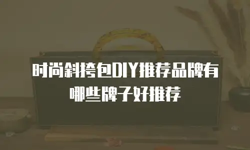 时尚斜挎包DIY推荐品牌有哪些牌子好推荐