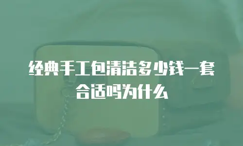 经典手工包清洁多少钱一套合适吗为什么
