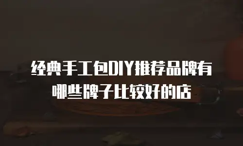 经典手工包DIY推荐品牌有哪些牌子比较好的店