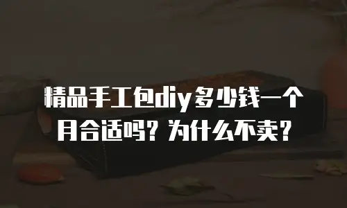精品手工包diy多少钱一个月合适吗？为什么不卖？