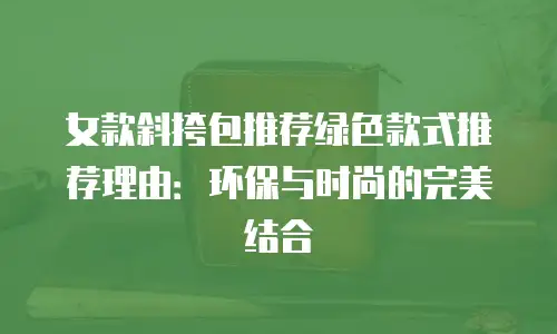 女款斜挎包推荐绿色款式推荐理由：环保与时尚的完美结合