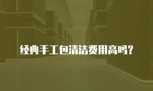 经典手工包清洁费用高吗？