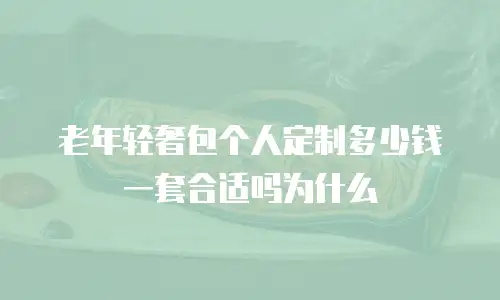 老年轻奢包个人定制多少钱一套合适吗为什么