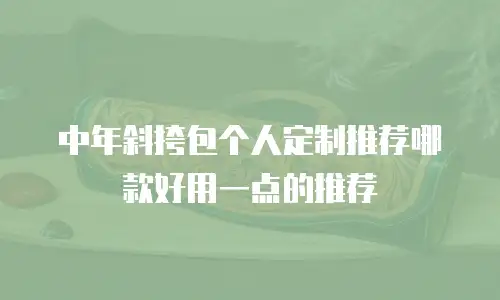 中年斜挎包个人定制推荐哪款好用一点的推荐