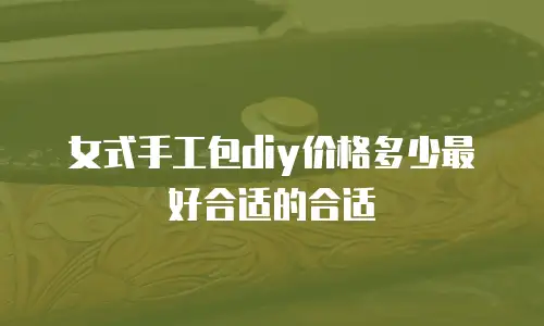 女式手工包diy价格多少最好合适的合适