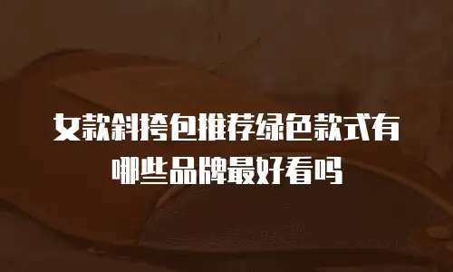 女款斜挎包推荐绿色款式有哪些品牌最好看吗