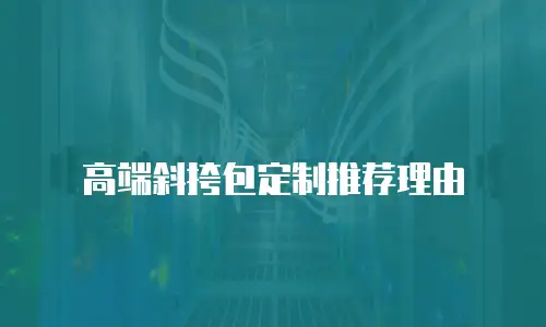 高端斜挎包定制推荐理由